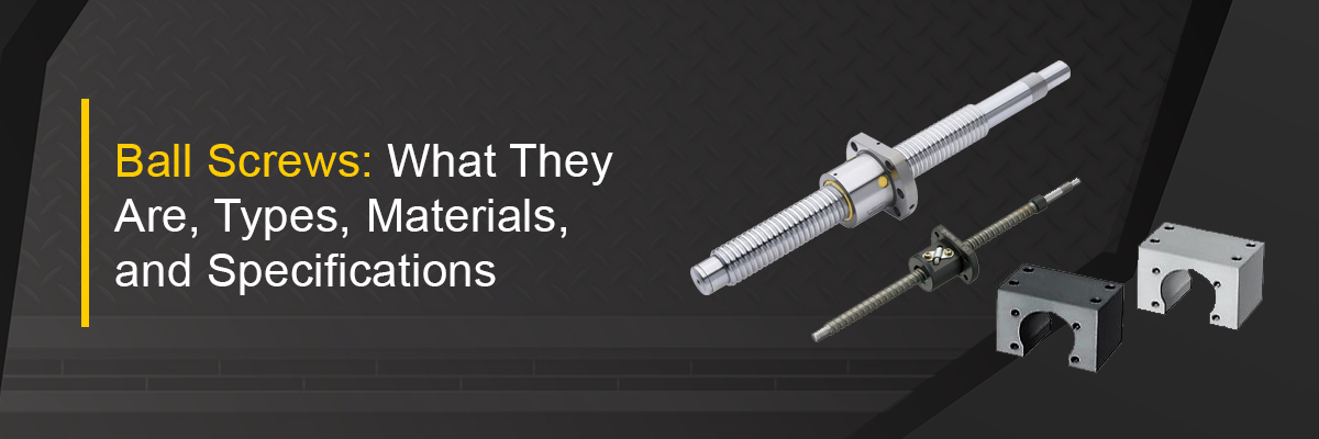 Ball Screws: What They Are, Types, Materials, and Specifications